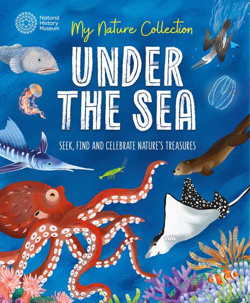 Book cover of Under the Sea: Seek, find and celebrate nature's treasures with the Natural History Museum (My Nature Collection)