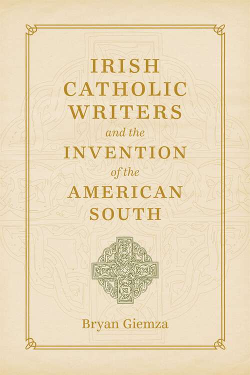 Book cover of Irish Catholic Writers and the Invention of the American South: Domestic Workers and Their Employers in the Segregated South (Southern Literary Studies)