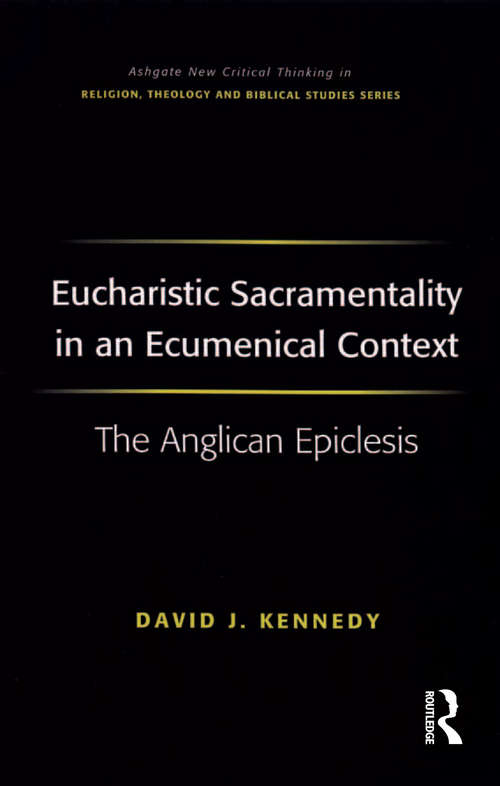 Eucharistic Sacramentality in an Ecumenical Context: The Anglican Epiclesis (Routledge New Critical Thinking in Religion, Theology and Biblical Studies)