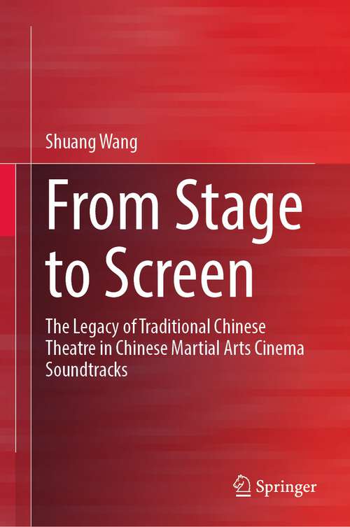 Book cover of From Stage to Screen: The Legacy of Traditional Chinese Theatre in Chinese Martial Arts Cinema Soundtracks (1st ed. 2023)
