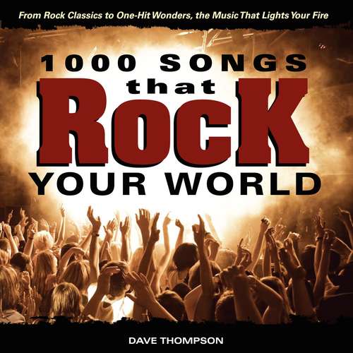 1000 Songs that Rock Your World: From Rock Classics to one-Hit Wonders, the Music That Lights Your Fire