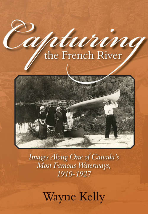 Book cover of Capturing the French River: Images Along One of Canada's Most Famous Waterways, 1910-1927