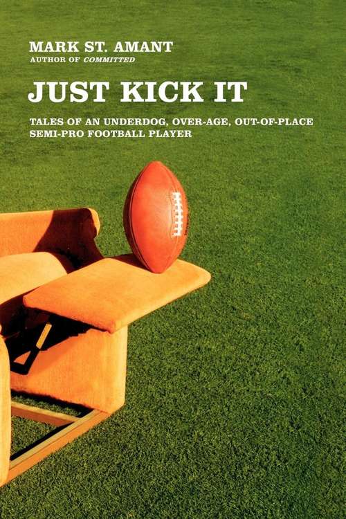 Just Kick It: Tales of an Underdog, Over-age, Out-of-place Semi-pro Football Player