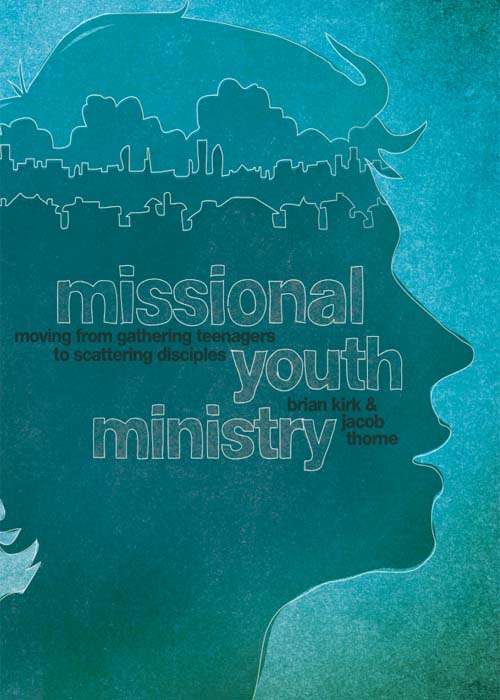 Missional Youth Ministry: Moving from Gathering Teenagers to Scattering Disciples