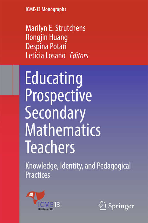 Educating Prospective Secondary Mathematics Teachers: Knowledge, Identity, And Pedagogical Practices (ICME-13 Monographs)