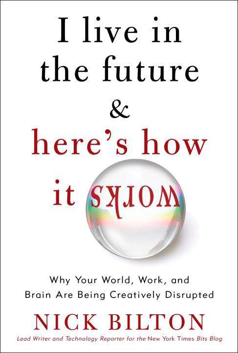 Book cover of I Live in the Future and Here's How It Works: How New Media Is Creatively Disrupting Your World, Work, and Brain