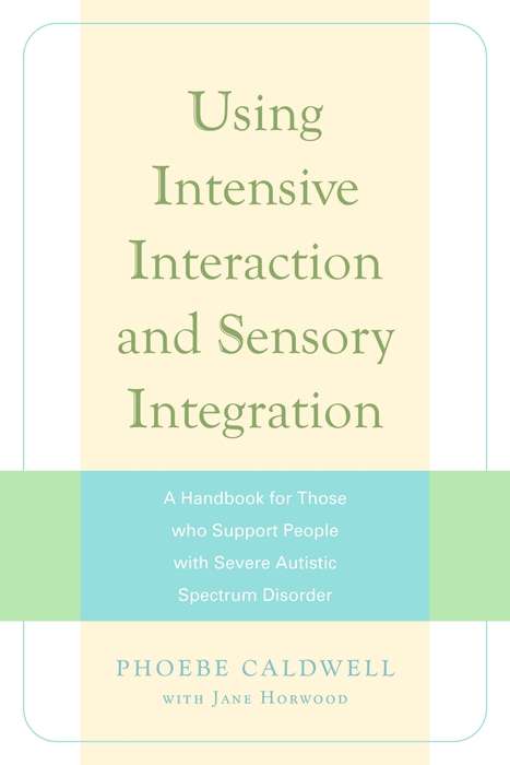Using Intensive Interaction and Sensory Integration: A Handbook for Those who Support People with Severe Autistic Spectrum Disorder