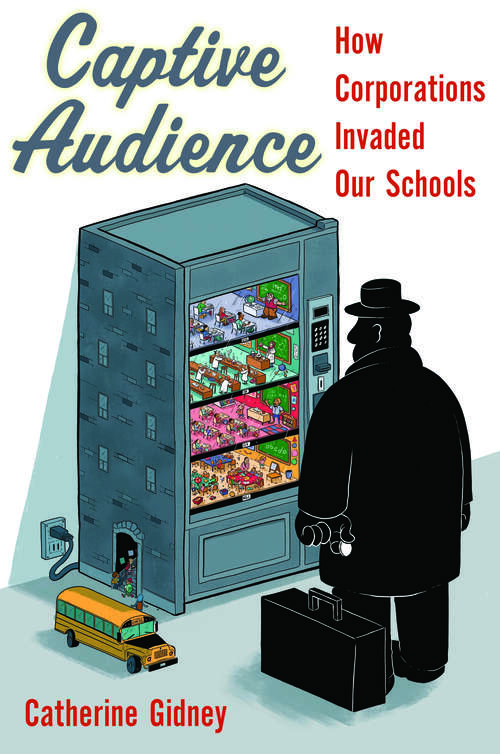 Book cover of Captive Audience: How Corporations Invaded Our Schools