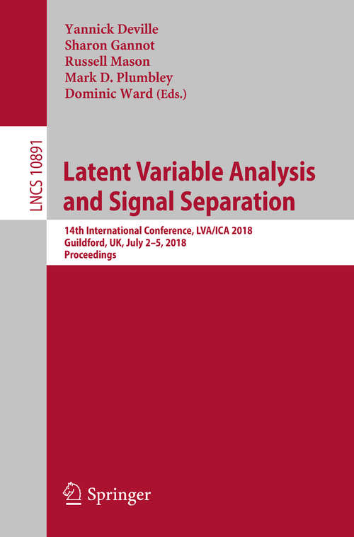 Latent Variable Analysis and Signal Separation: 14th International Conference, LVA/ICA 2018, Guildford, UK, July 2–5, 2018,  Proceedings (Lecture Notes in Computer Science #10891)