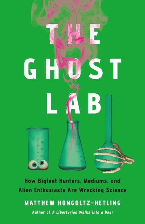 Book cover of The Ghost Lab: How Bigfoot Hunters, Mediums, and Alien Enthusiasts Are Wrecking Science