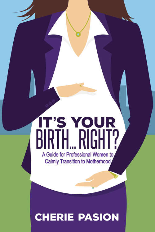 Book cover of It’s Your Birth . . . Right?: A Guide for Professional Women to Calmly Transition to Motherhood (Digital Original)