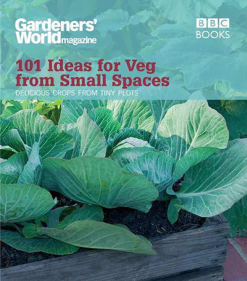 Book cover of Gardeners’ World Magazine: 101 Ideas for Veg from Small Spaces