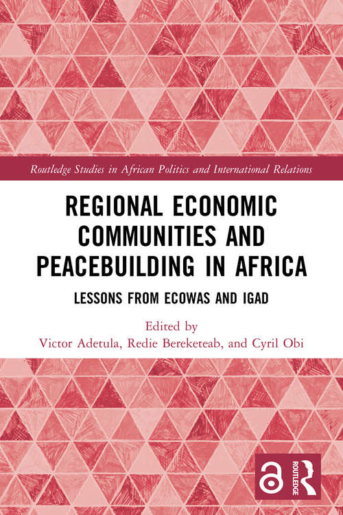 Regional Economic Communities and Peacebuilding in Africa: Lessons from ECOWAS and IGAD (Routledge Studies in African Politics and International Relations)