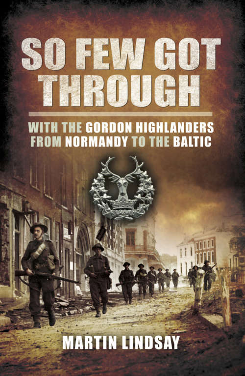 Book cover of So Few Got Through: Gordon Highlanders with the 51st Division From Normandy to the Baltic