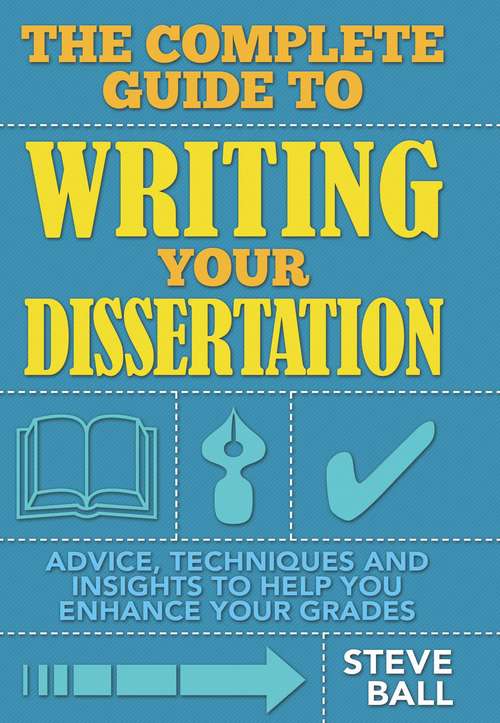 Book cover of The Complete Guide To Writing Your Dissertation: Advice, Techniques And Insights To Help You Enhance Your Grades