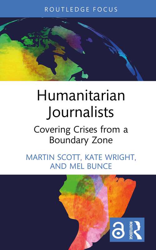 Humanitarian Journalists: Covering Crises from a Boundary Zone (Routledge Focus on Journalism Studies)