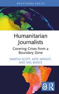 Humanitarian Journalists: Covering Crises from a Boundary Zone (Routledge Focus on Journalism Studies)