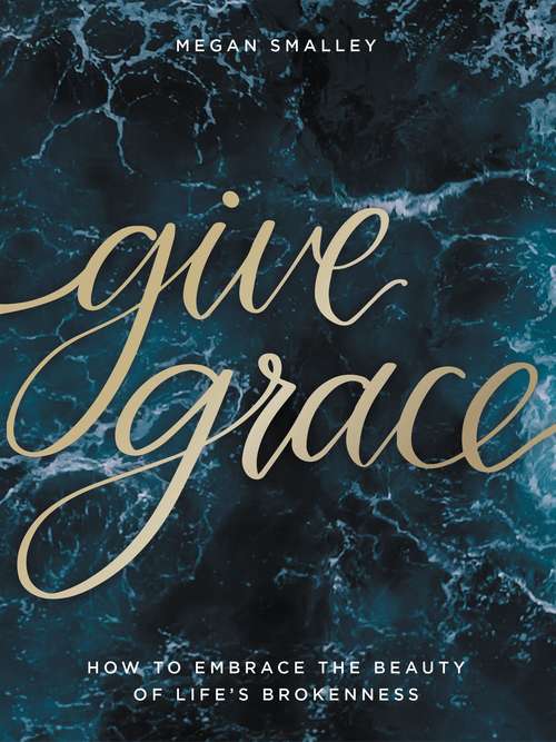 Book cover of Give Grace: How To Embrace the Beauty of Life's Brokenness