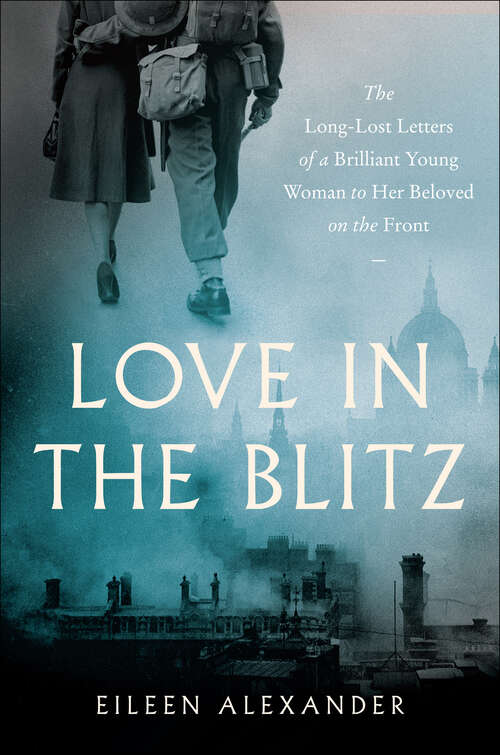 Book cover of Love in the Blitz: The Long-Lost Letters of a Brilliant Young Woman to Her Beloved on the Front