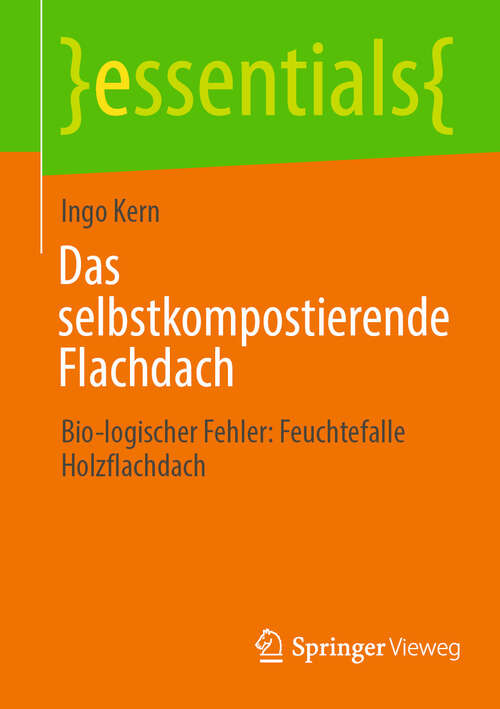Book cover of Das selbstkompostierende Flachdach: Bio-logischer Fehler: Feuchtefalle Holzflachdach (essentials)