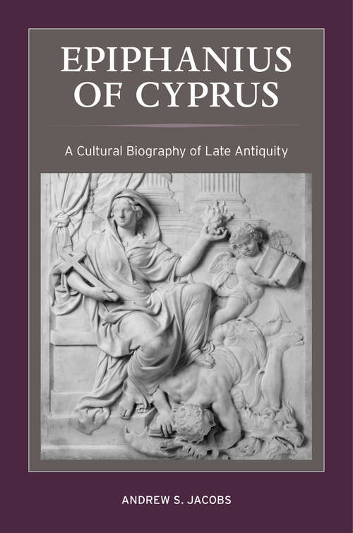 Epiphanius of Cyprus: A Cultural Biography of Late Antiquity