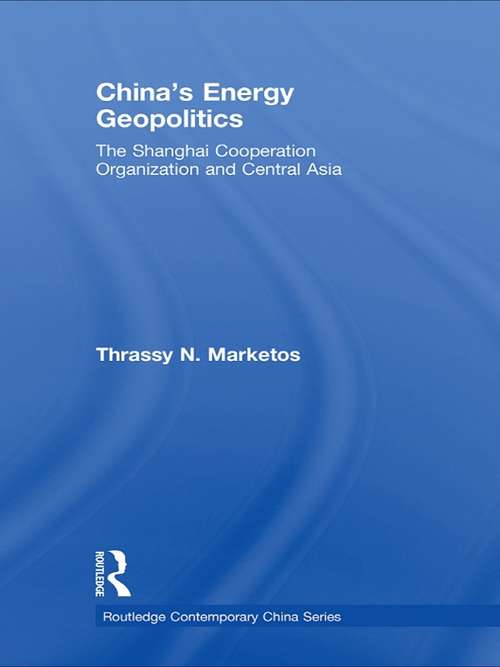 China's Energy Geopolitics: The Shanghai Cooperation Organization and Central Asia (Routledge Contemporary China Series #Vol. 30)