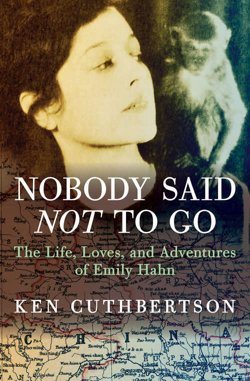 Nobody Said Not to Go: The Life, Loves, and Adventures of Emily Hahn