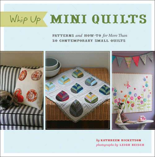 Whip Up Mini Quilts: Patterns and How-To for More Than 20 Contemporary Small Quilts