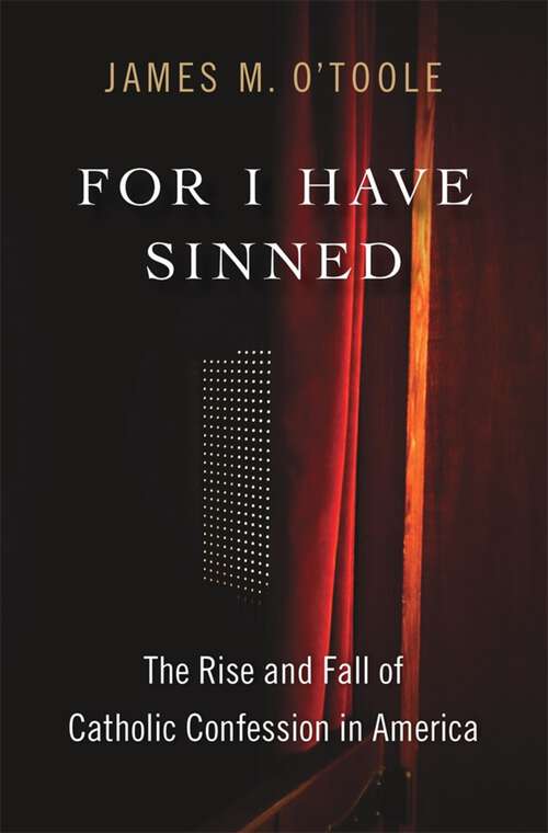 Book cover of For I Have Sinned: The Rise and Fall of Catholic Confession in America