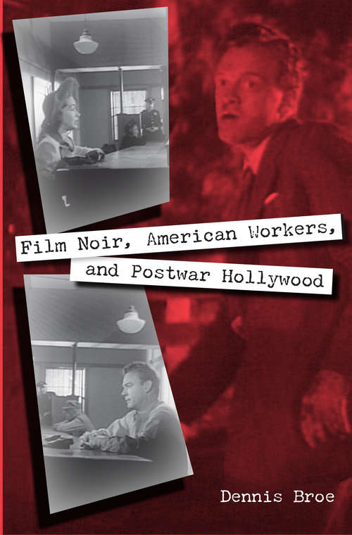 Film Noir, American Workers, and Postwar Hollywood: Film Noir, American Workers, And Postwar Hollywood (Working in the Americas)