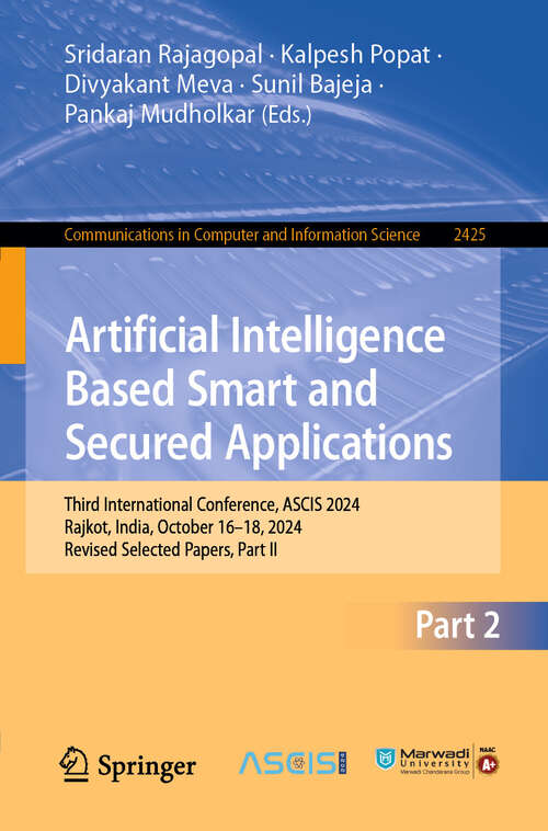Book cover of Artificial Intelligence Based Smart and Secured Applications: Third International Conference, ASCIS 2024, Rajkot, India, October 16–18, 2024, Revised Selected Papers, Part II (Communications in Computer and Information Science #2425)