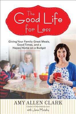 The Good Life for Less: Giving Your Family Great Meals, Good Times, and a Happy Home on a Budget