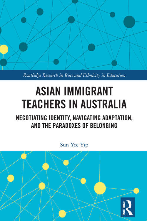 Book cover of Asian Immigrant Teachers in Australia: Negotiating Identity, Navigating Adaptation, and the Paradoxes of Belonging (1) (Routledge Research in Race and Ethnicity in Education)