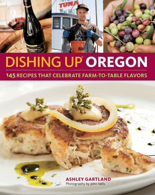 Dishing Up® Oregon: 145 Recipes That Celebrate Farm-to-Table Flavors (Dishing Up®)