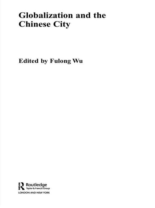 Globalization and the Chinese City (Routledge Contemporary China Series #Vol. 7)