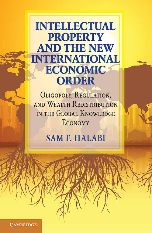 Intellectual Property and the New International Economic Order: Oligopoly, Regulation, And Wealth Redistribution In The Global Knowledge Economy
