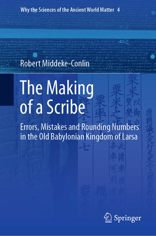 Book cover of The Making of a Scribe: Errors, Mistakes and Rounding Numbers in the Old Babylonian Kingdom of Larsa (1st ed. 2020) (Why the Sciences of the Ancient World Matter #4)