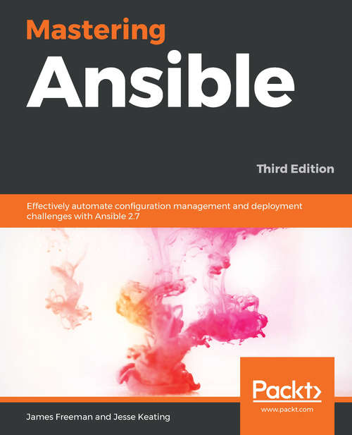 Mastering Ansible: Effectively automate configuration management and deployment challenges with Ansible 2.7, 3rd Edition