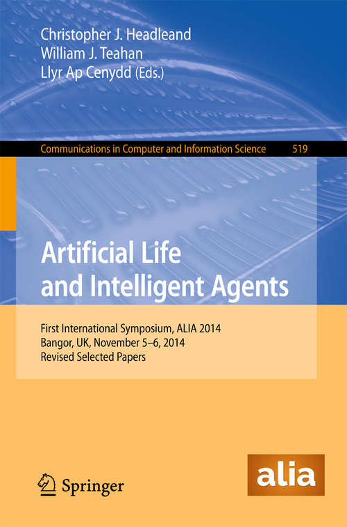 Book cover of Artificial Life and Intelligent Agents: First International Symposium, ALIA 2014, Bangor, UK, November 5-6, 2014. Revised Selected Papers (Communications in Computer and Information Science #519)