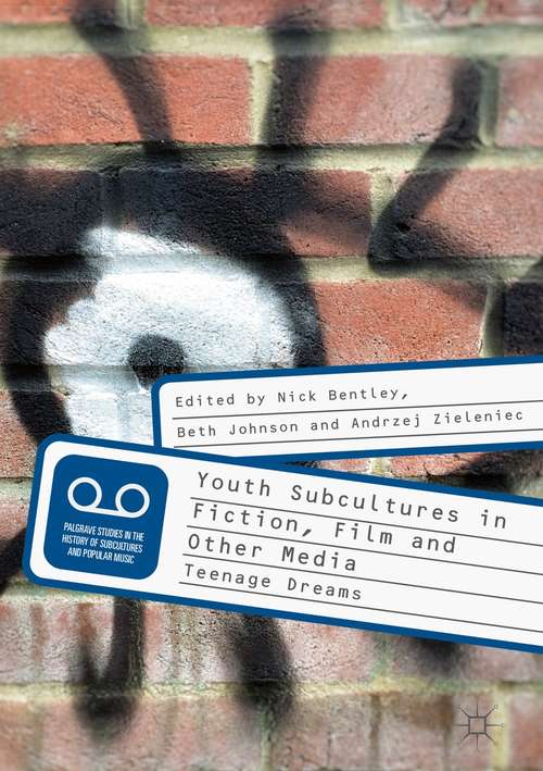 Youth Subcultures in Fiction, Film and Other Media: Teenage Dreams (Palgrave Studies In The History Of Subcultures And Popular Music Ser.)