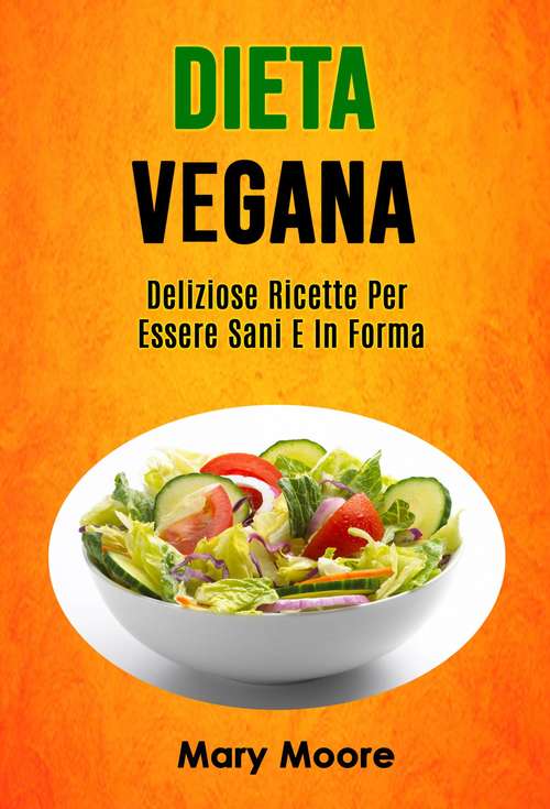 Book cover of Dieta Vegana: Deliziose Ricette Per Essere Sani E In Forma