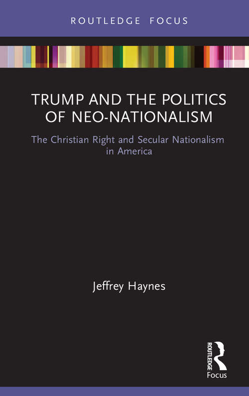 Trump and the Politics of Neo-Nationalism: The Christian Right and Secular Nationalism in America (Innovations in International Affairs)