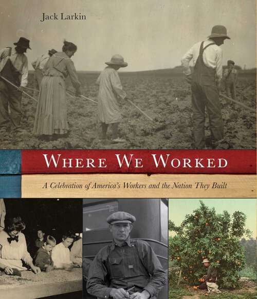 Book cover of Where We Worked: A Celebration Of America's Workers And The Nation They Built