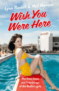Wish You Were Here: The Lives, Loves And Friendships Of The Butlin's Girls