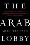 The Arab Lobby: The Invisible Alliance That Undermines America's Interests in the Middle East