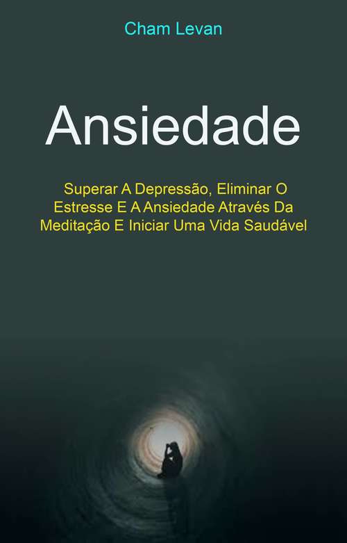 Book cover of Ansiedade: Superar A Depressão, Eliminar O Estresse E A Ansiedade Através Da Meditação E Iniciar Uma Vida Saudável