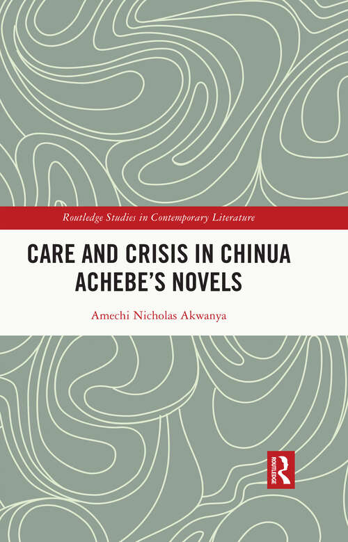 Book cover of Care and Crisis in Chinua Achebe's Novels (Routledge Studies in Contemporary Literature)