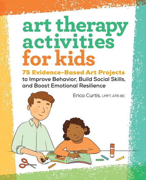 Book cover of Art Therapy Activities for Kids: 75 Evidence-Based Art Projects to Improve Behavior, Build Social Skills, and Boost Emotional Resilience