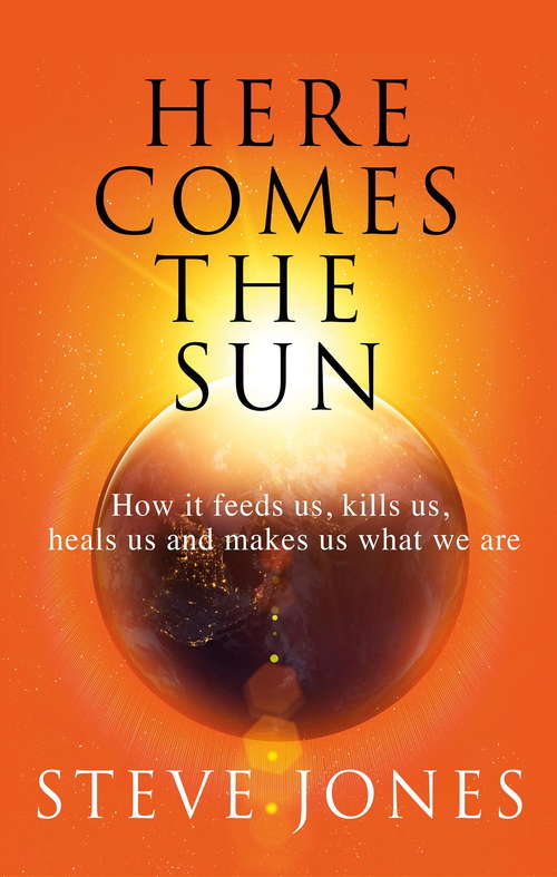Book cover of Here Comes the Sun: How it feeds us, kills us, heals us and makes us what we are