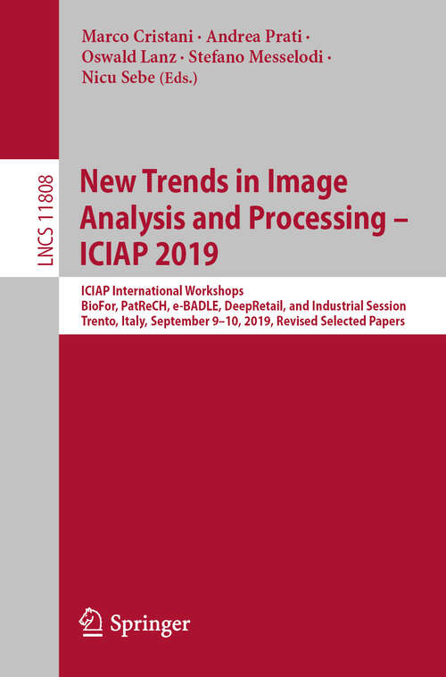 Book cover of New Trends in Image Analysis and Processing – ICIAP 2019: ICIAP International Workshops, BioFor, PatReCH, e-BADLE, DeepRetail, and Industrial Session, Trento, Italy, September 9–10, 2019, Revised Selected Papers (1st ed. 2019) (Lecture Notes in Computer Science #11808)